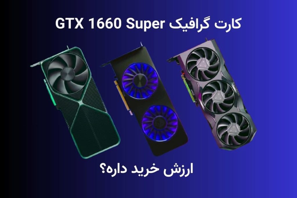 کارت گرافیک GTX 1660 Super ارزش خرید داره؟ بررسی کامل در سال ۱۴۰۴